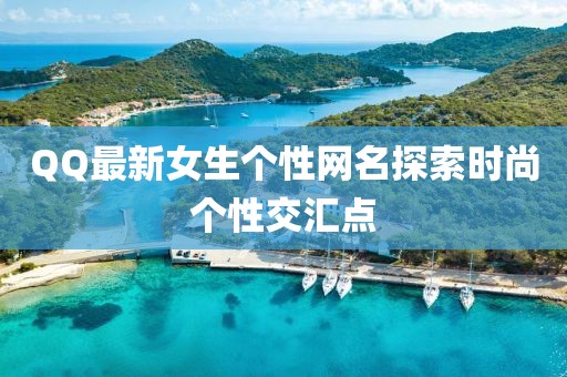 QQ最新女生个性网名探索时尚个性交汇点