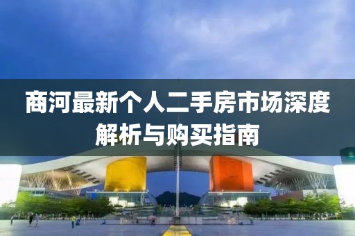商河最新个人二手房市场深度解析与购买指南
