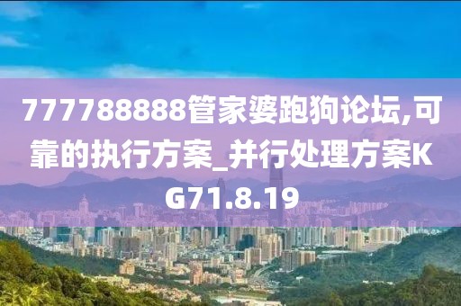 777788888管家婆跑狗论坛,可靠的执行方案_并行处理方案KG71.8.19