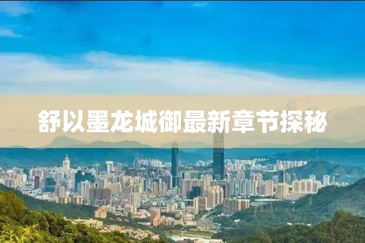 舒以墨龙城御最新章节探秘