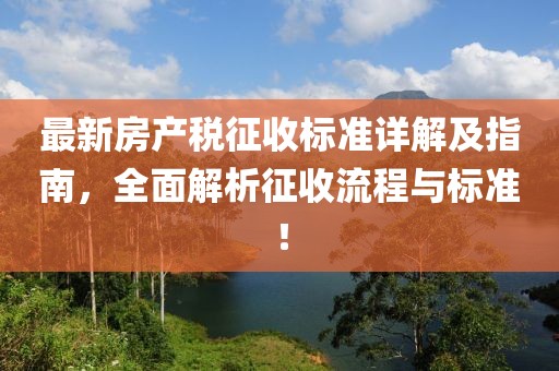 最新房产税征收标准详解及指南，全面解析征收流程与标准！