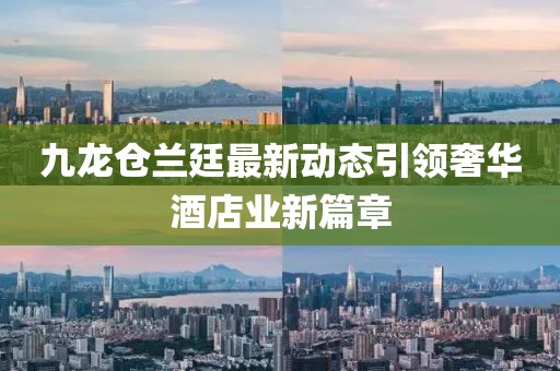 九龙仓兰廷最新动态引领奢华酒店业新篇章