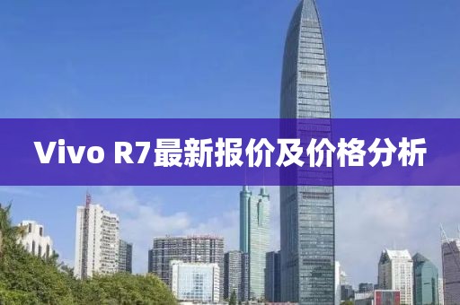 Vivo R7最新报价及价格分析