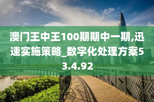 澳门王中王100期期中一期,迅速实施策略_数字化处理方案53.4.92