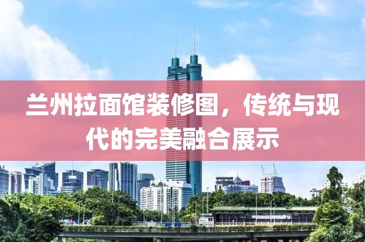 兰州拉面馆装修图，传统与现代的完美融合展示