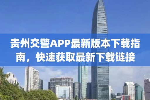 贵州交警APP最新版本下载指南，快速获取最新下载链接