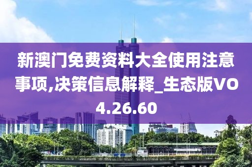新澳门免费资料大全使用注意事项,决策信息解释_生态版VO4.26.60