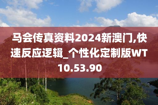 马会传真资料2024新澳门,快速反应逻辑_个性化定制版WT10.53.90