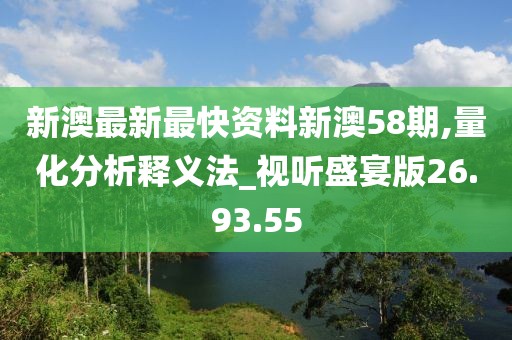 新澳最新最快资料新澳58期,量化分析释义法_视听盛宴版26.93.55