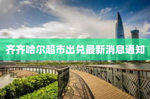 齐齐哈尔超市出兑最新消息通知