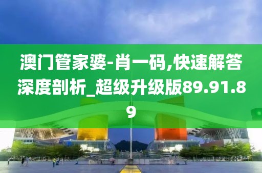 澳门管家婆-肖一码,快速解答深度剖析_超级升级版89.91.89