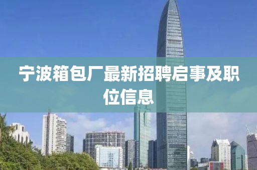 宁波箱包厂最新招聘启事及职位信息