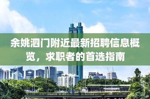 余姚泗门附近最新招聘信息概览，求职者的首选指南