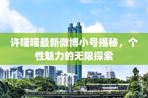 许喵喵最新微博小号揭秘，个性魅力的无限探索