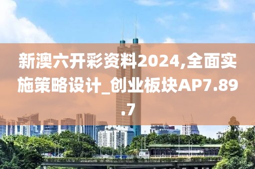 新澳六开彩资料2024,全面实施策略设计_创业板块AP7.89.7