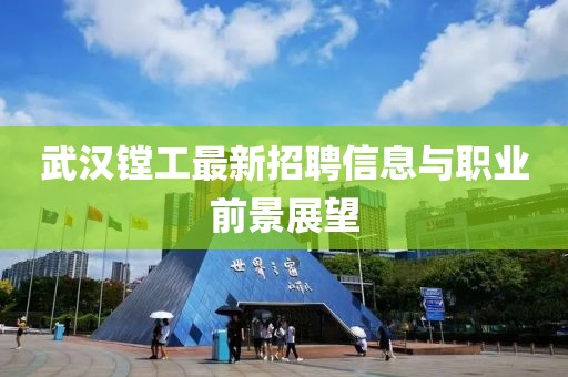 武汉镗工最新招聘信息与职业前景展望