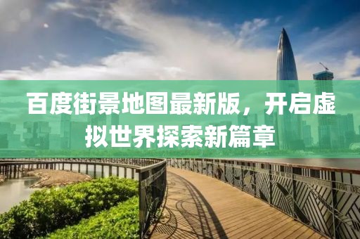 百度街景地图最新版，开启虚拟世界探索新篇章