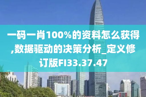 一码一肖100%的资料怎么获得,数据驱动的决策分析_定义修订版FI33.37.47