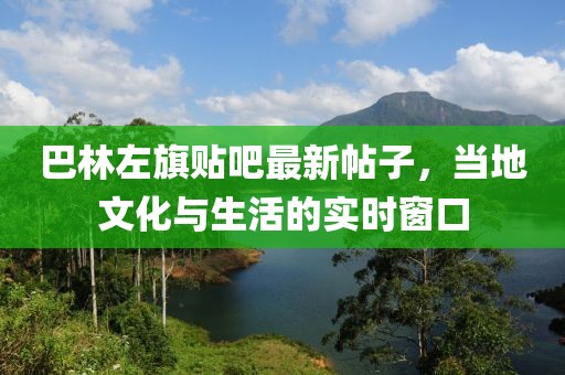 巴林左旗贴吧最新帖子，当地文化与生活的实时窗口