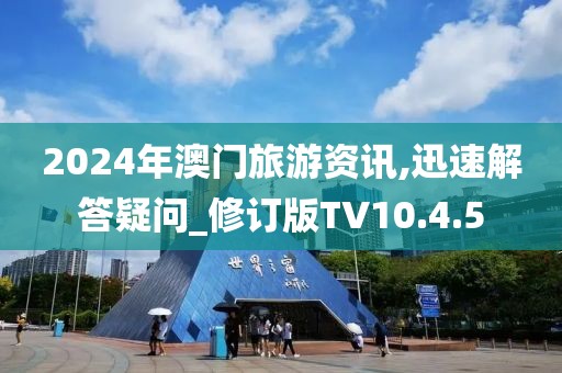 2024年澳门旅游资讯,迅速解答疑问_修订版TV10.4.5