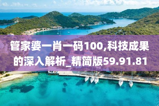 管家婆一肖一码100,科技成果的深入解析_精简版59.91.81