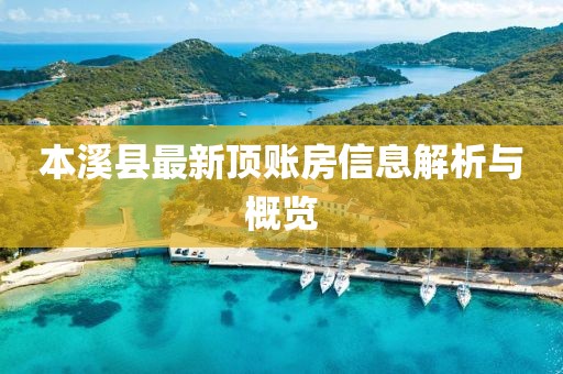 本溪县最新顶账房信息解析与概览