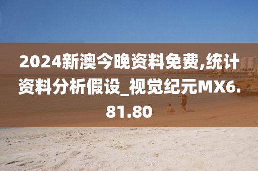 2024新澳今晚资料免费,统计资料分析假设_视觉纪元MX6.81.80