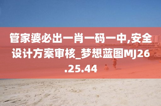 管家婆必出一肖一码一中,安全设计方案审核_梦想蓝图MJ26.25.44