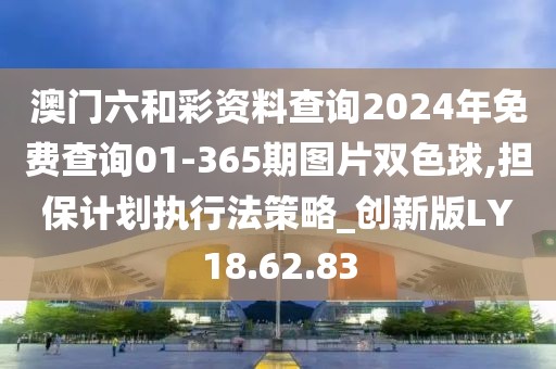 澳门六和彩资料查询2024年免费查询01-365期图片双色球,担保计划执行法策略_创新版LY18.62.83