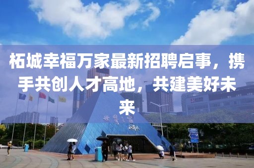 柘城幸福万家最新招聘启事，携手共创人才高地，共建美好未来