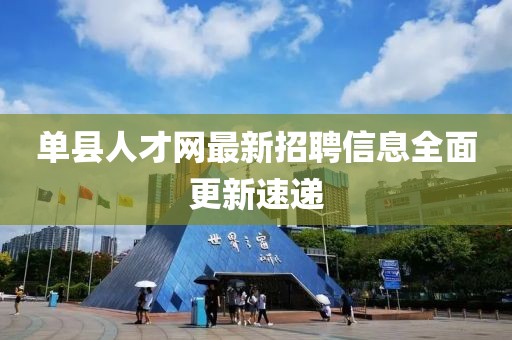 单县人才网最新招聘信息全面更新速递