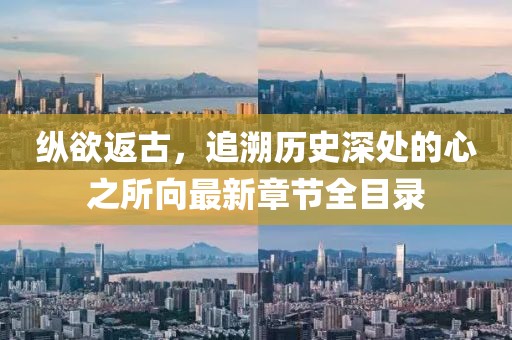 纵欲返古，追溯历史深处的心之所向最新章节全目录