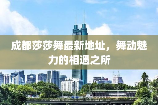 成都莎莎舞最新地址，舞动魅力的相遇之所