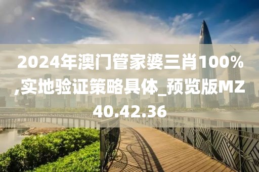 2024年澳门管家婆三肖100%,实地验证策略具体_预览版MZ40.42.36