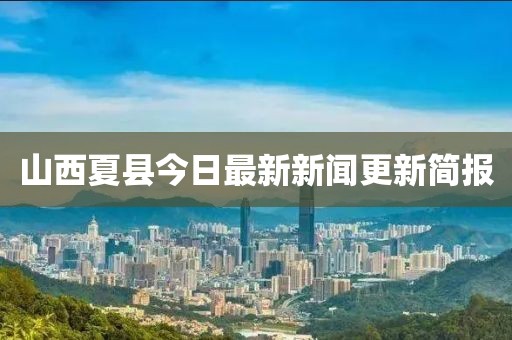 山西夏县今日最新新闻更新简报