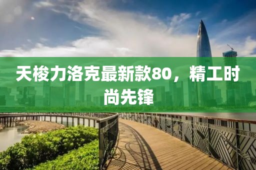 天梭力洛克最新款80，精工时尚先锋