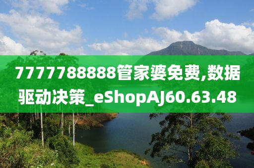 7777788888管家婆免费,数据驱动决策_eShopAJ60.63.48