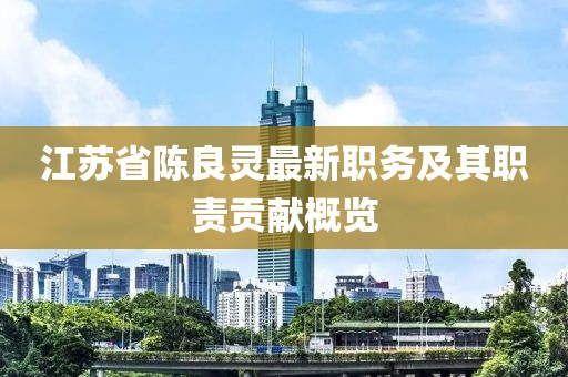 江苏省陈良灵最新职务及其职责贡献概览