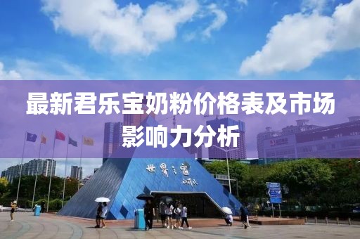 最新君乐宝奶粉价格表及市场影响力分析
