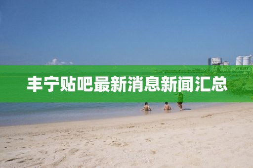 丰宁贴吧最新消息新闻汇总