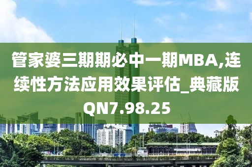 管家婆三期期必中一期MBA,连续性方法应用效果评估_典藏版QN7.98.25