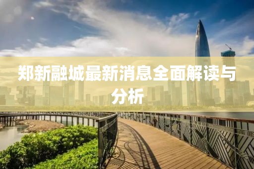 郑新融城最新消息全面解读与分析