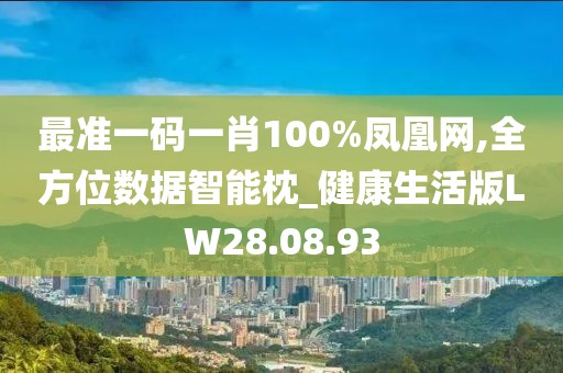 最准一码一肖100%凤凰网,全方位数据智能枕_健康生活版LW28.08.93