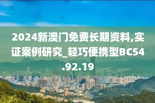2024新澳门免费长期资料,实证案例研究_轻巧便携型BC54.92.19