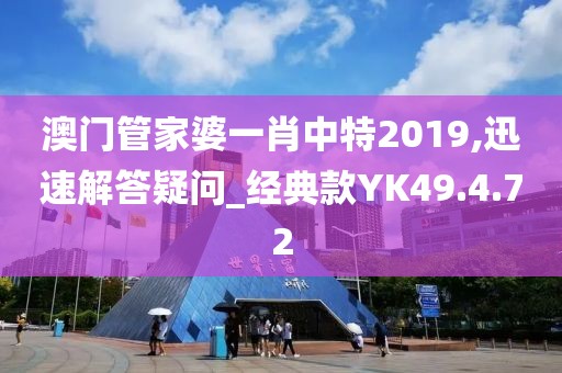 澳门管家婆一肖中特2019,迅速解答疑问_经典款YK49.4.72