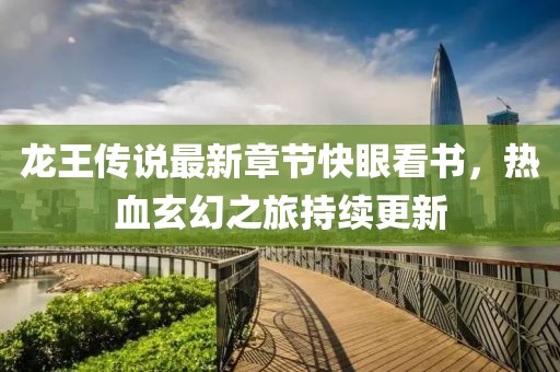 龙王传说最新章节快眼看书，热血玄幻之旅持续更新