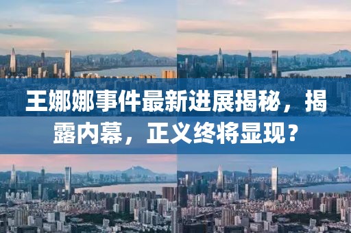 王娜娜事件最新进展揭秘，揭露内幕，正义终将显现？