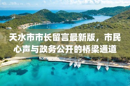 天水市市长留言最新版，市民心声与政务公开的桥梁通道