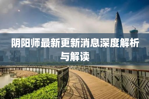 阴阳师最新更新消息深度解析与解读