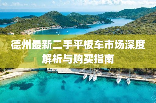 德州最新二手平板车市场深度解析与购买指南